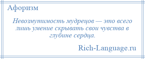 
    Невозмутимость мудрецов — это всего лишь умение скрывать свои чувства в глубине сердца.