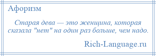 
    Старая дева — это женщина, которая сказала нет на один раз больше, чем надо.