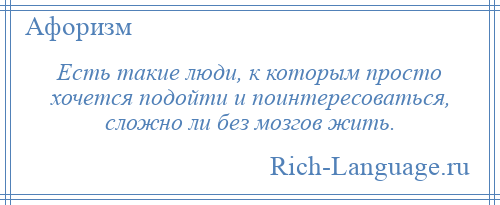 
    Есть такие люди, к которым просто хочется подойти и поинтересоваться, сложно ли без мозгов жить.