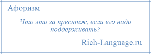 
    Что это за престиж, если его надо поддерживать?