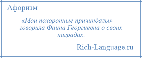 
    «Мои похоронные причиндалы» — говорила Фаина Георгиевна о своих наградах.