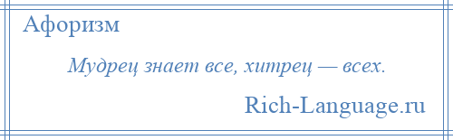 
    Мудрец знает все, хитрец — всех.