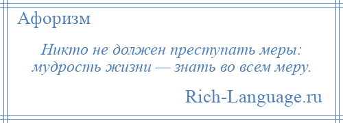 
    Никто не должен преступать меры: мудрость жизни — знать во всем меру.
