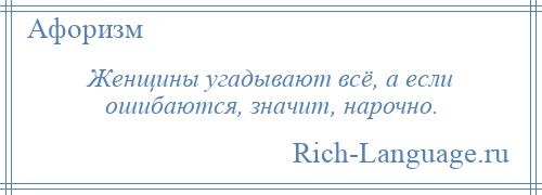 
    Женщины угадывают всё, а если ошибаются, значит, нарочно.