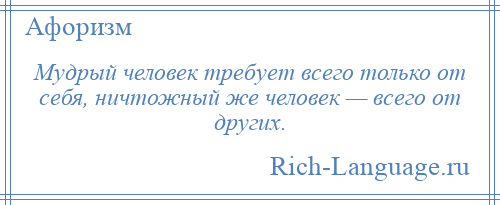 
    Мудрый человек требует всего только от себя, ничтожный же человек — всего от других.