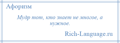 
    Мудр тот, кто знает не многое, а нужное.