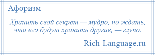 
    Хранить свой секрет — мудро, но ждать, что его будут хранить другие, — глупо.