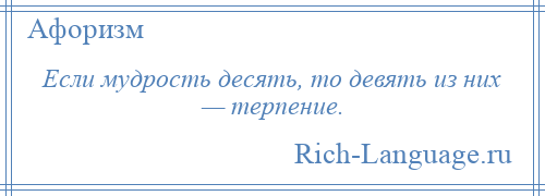 
    Если мудрость десять, то девять из них — терпение.