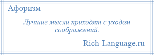 
    Лучшие мысли приходят с уходом соображений.