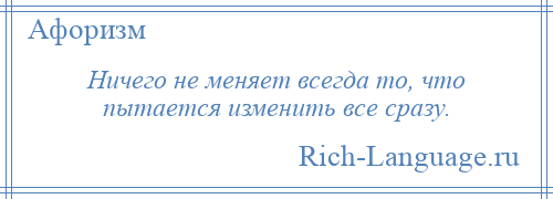 
    Ничего не меняет всегда то, что пытается изменить все сразу.