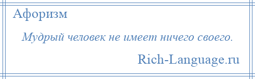 
    Мудрый человек не имеет ничего своего.