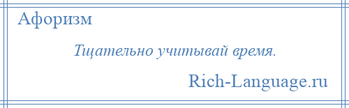 
    Тщательно учитывай время.