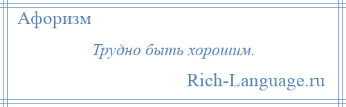 
    Трудно быть хорошим.