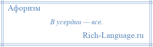 
    В усердии — все.