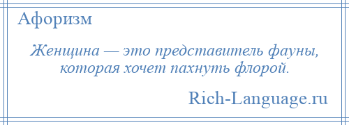 
    Женщина — это представитель фауны, которая хочет пахнуть флорой.