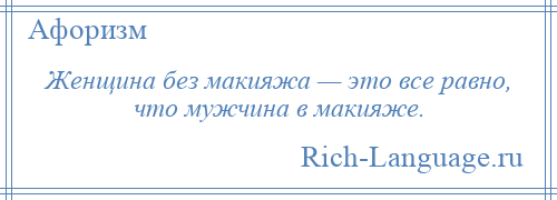 
    Женщина без макияжа — это все равно, что мужчина в макияже.