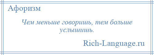 
    Чем меньше говоришь, тем больше услышишь.