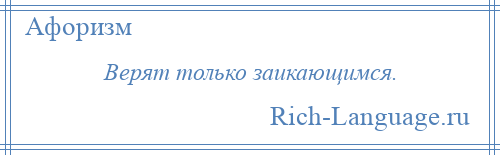 
    Верят только заикающимся.