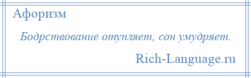 
    Бодрствование отупляет, сон умудряет.