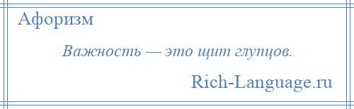 
    Важность — это щит глупцов.