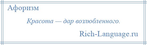 
    Красота — дар возлюбленного.