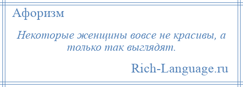 
    Некоторые женщины вовсе не красивы, а только так выглядят.