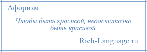 
    Чтобы быть красивой, недостаточно быть красивой.