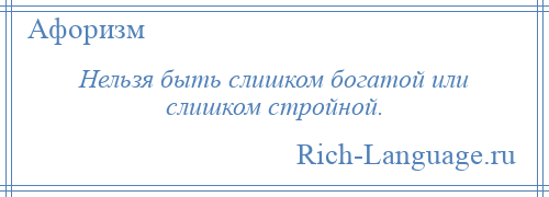 
    Нельзя быть слишком богатой или слишком стройной.