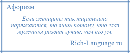 
    Если женщины так тщательно наряжаются, то лишь потому, что глаз мужчины развит лучше, чем его ум.