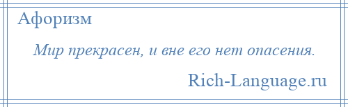 
    Мир прекрасен, и вне его нет опасения.