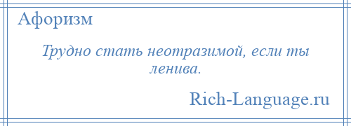 
    Трудно стать неотразимой, если ты ленива.