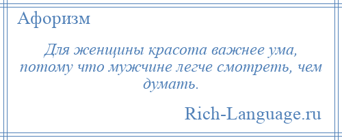 
    Для женщины красота важнее ума, потому что мужчине легче смотреть, чем думать.