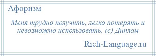 
    Меня трудно получить, легко потерять и невозможно использовать. (с) Диплом