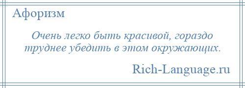 
    Очень легко быть красивой, гораздо труднее убедить в этом окружающих.