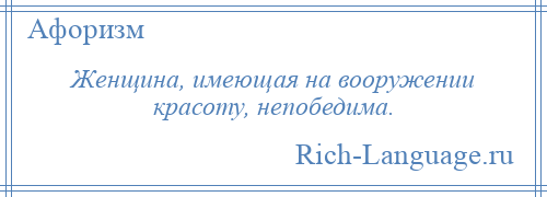 
    Женщина, имеющая на вооружении красоту, непобедима.