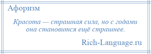 
    Красота — страшная сила, но с годами она становится ещё страшнее.