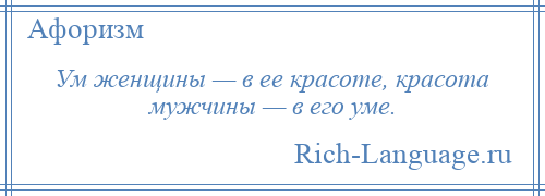 
    Ум женщины — в ее красоте, красота мужчины — в его уме.