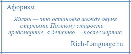 
    Жизнь — это остановка между двумя смертями. Поэтому старость — предсмертие, а детство — послесмертие.