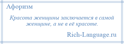 
    Красота женщины заключается в самой женщине, а не в её красоте.