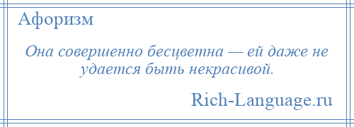 
    Она совершенно бесцветна — ей даже не удается быть некрасивой.