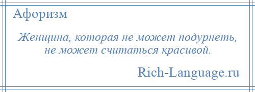 
    Женщина, которая не может подурнеть, не может считаться красивой.