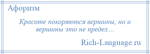 
    Красоте покоряются вершины, но и вершины это не предел....