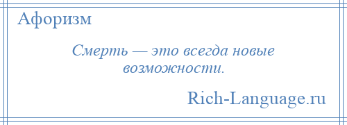 
    Смерть — это всегда новые возможности.