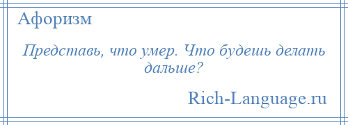 
    Представь, что умер. Что будешь делать дальше?