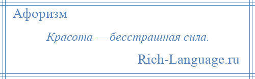 
    Красота — бесстрашная сила.