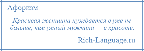 
    Красивая женщина нуждается в уме не больше, чем умный мужчина — в красоте.