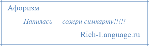 
    Напилась — сожри симкарту!!!!!