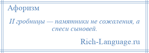 
    И гробницы — памятники не сожаления, а спеси сыновей.