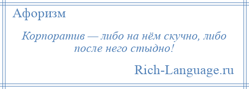 
    Корпоратив — либо на нём скучно, либо после него стыдно!