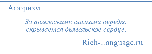 
    За ангельскими глазками нередко скрывается дьявольское сердце.